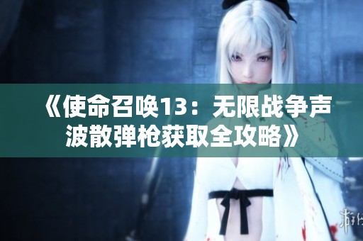 《使命召唤13：无限战争声波散弹枪获取全攻略》