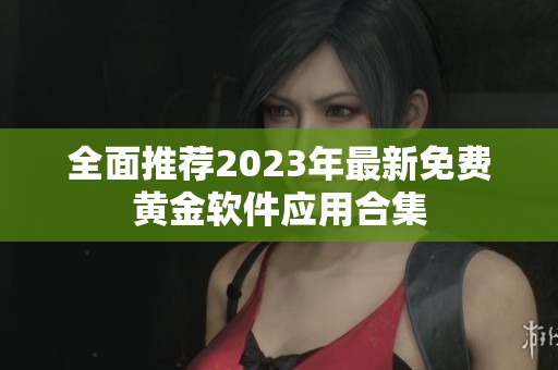 全面推荐2023年最新免费黄金软件应用合集