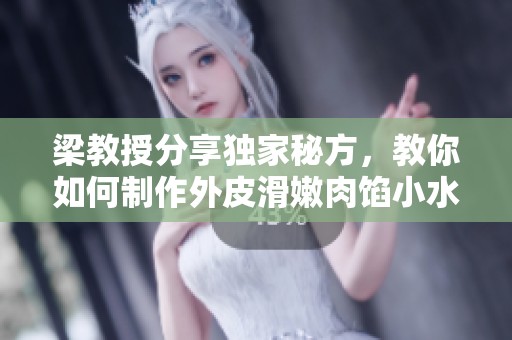 梁教授分享独家秘方，教你如何制作外皮滑嫩肉馅小水饺