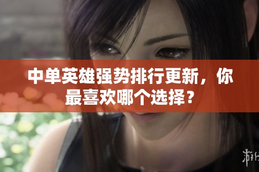 中单英雄强势排行更新，你最喜欢哪个选择？