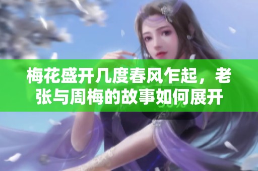 梅花盛开几度春风乍起，老张与周梅的故事如何展开