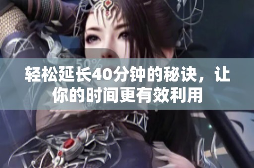 轻松延长40分钟的秘诀，让你的时间更有效利用