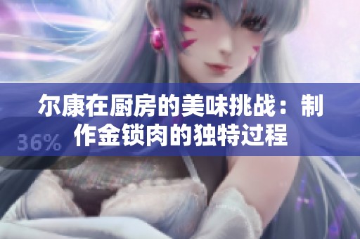 尔康在厨房的美味挑战：制作金锁肉的独特过程