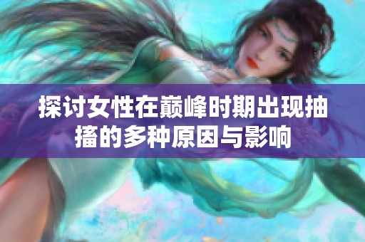 探讨女性在巅峰时期出现抽搐的多种原因与影响