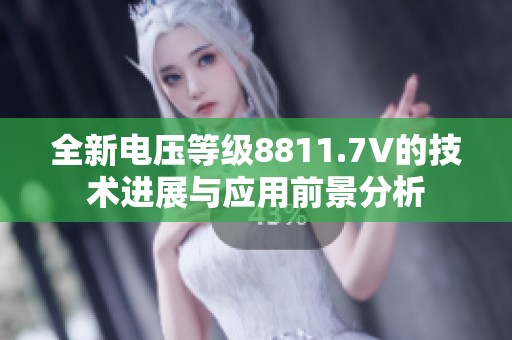 全新电压等级8811.7V的技术进展与应用前景分析