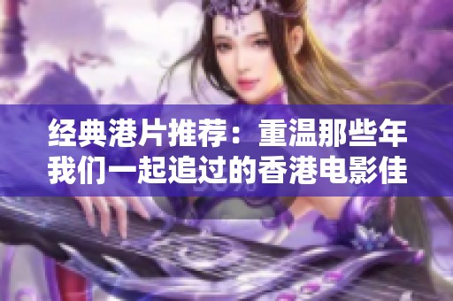 经典港片推荐：重温那些年我们一起追过的香港电影佳作