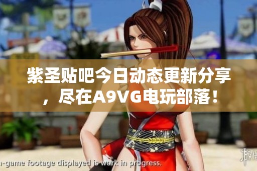 紫圣贴吧今日动态更新分享，尽在A9VG电玩部落！
