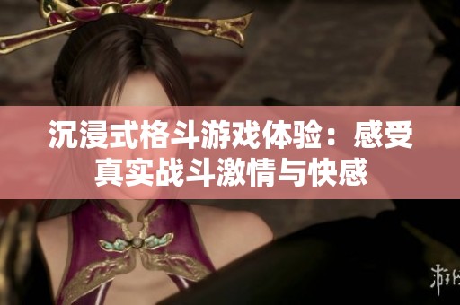 沉浸式格斗游戏体验：感受真实战斗激情与快感