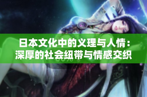 日本文化中的义理与人情：深厚的社会纽带与情感交织