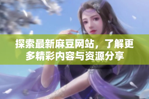 探索最新麻豆网站，了解更多精彩内容与资源分享