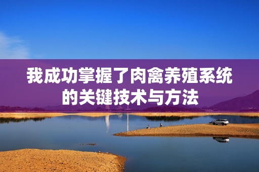 我成功掌握了肉禽养殖系统的关键技术与方法