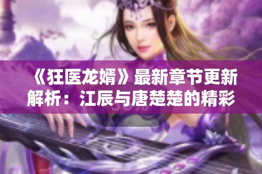 《狂医龙婿》最新章节更新解析：江辰与唐楚楚的精彩故事阅读指南