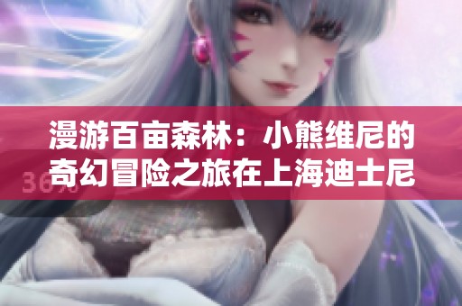 漫游百亩森林：小熊维尼的奇幻冒险之旅在上海迪士尼