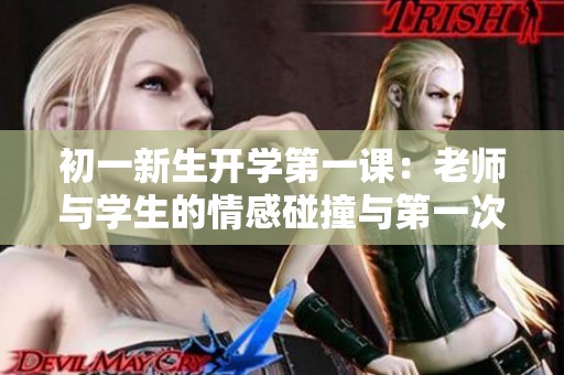 初一新生开学第一课：老师与学生的情感碰撞与第一次互动