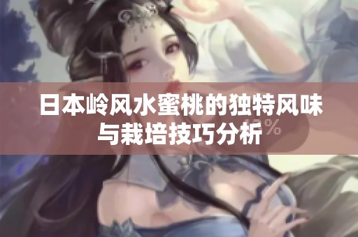 日本岭风水蜜桃的独特风味与栽培技巧分析