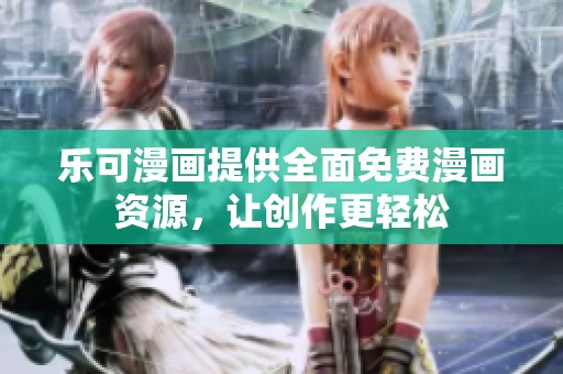 乐可漫画提供全面免费漫画资源，让创作更轻松