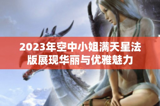 2023年空中小姐满天星法版展现华丽与优雅魅力