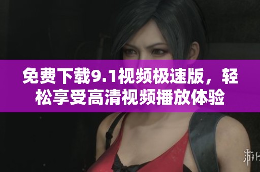 免费下载9.1视频极速版，轻松享受高清视频播放体验