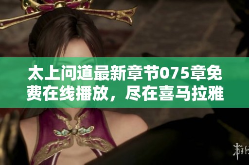太上问道最新章节075章免费在线播放，尽在喜马拉雅等你来听