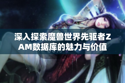 深入探索魔兽世界先驱者ZAM数据库的魅力与价值