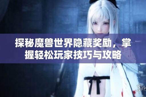 探秘魔兽世界隐藏奖励，掌握轻松玩家技巧与攻略
