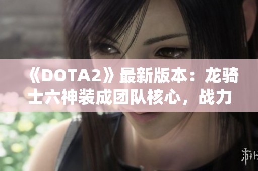 《DOTA2》最新版本：龙骑士六神装成团队核心，战力无比！