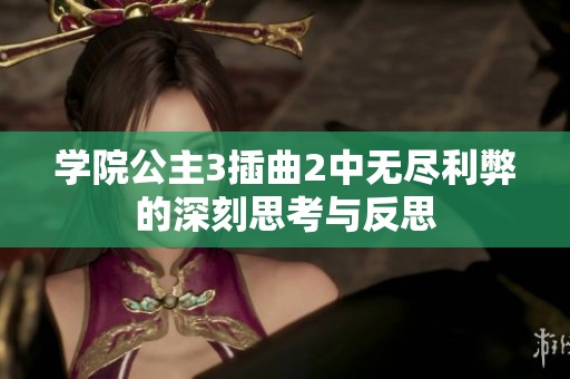 学院公主3插曲2中无尽利弊的深刻思考与反思