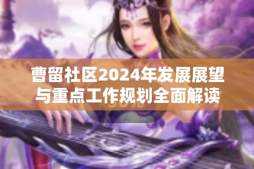 曹留社区2024年发展展望与重点工作规划全面解读