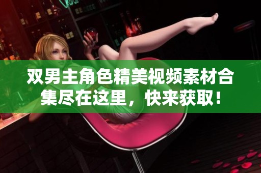 双男主角色精美视频素材合集尽在这里，快来获取！