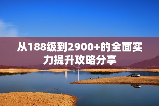 从188级到2900+的全面实力提升攻略分享