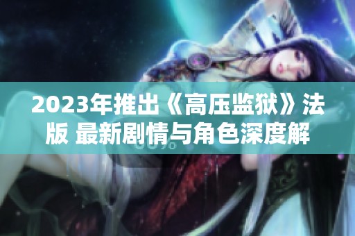 2023年推出《高压监狱》法版 最新剧情与角色深度解析