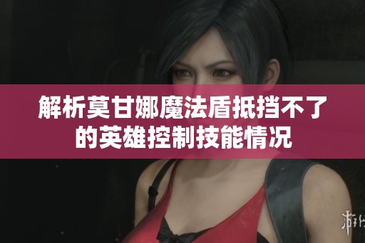 解析莫甘娜魔法盾抵挡不了的英雄控制技能情况