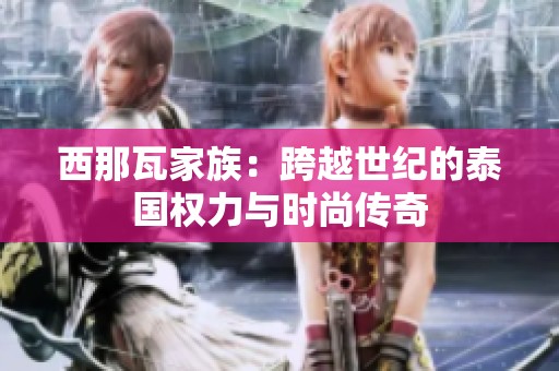 西那瓦家族：跨越世纪的泰国权力与时尚传奇
