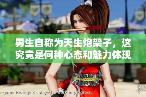 男生自称为天生炮架子，这究竟是何种心态和魅力体现