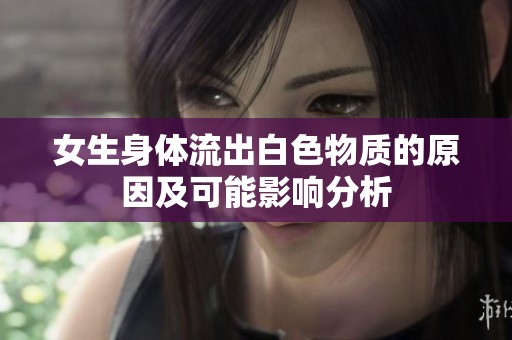 女生身体流出白色物质的原因及可能影响分析