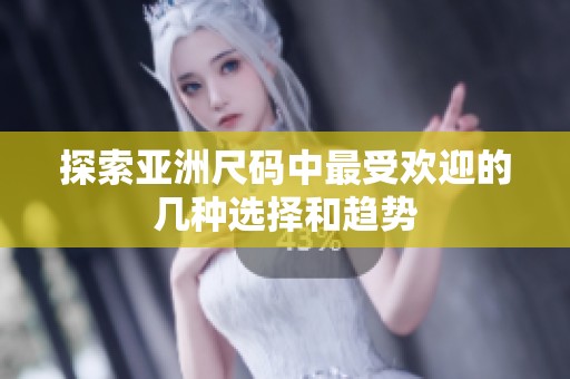 探索亚洲尺码中最受欢迎的几种选择和趋势