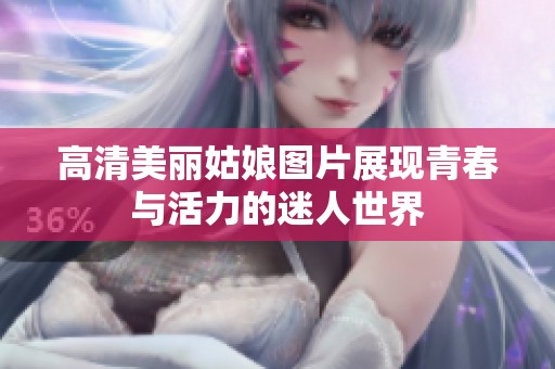 高清美丽姑娘图片展现青春与活力的迷人世界