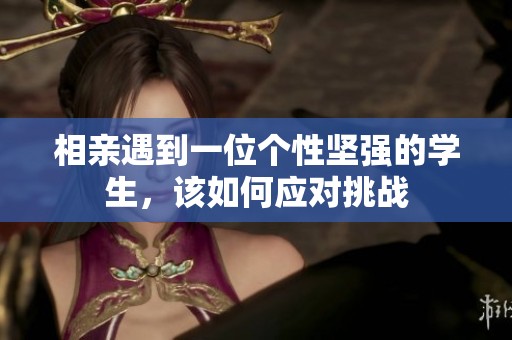 相亲遇到一位个性坚强的学生，该如何应对挑战