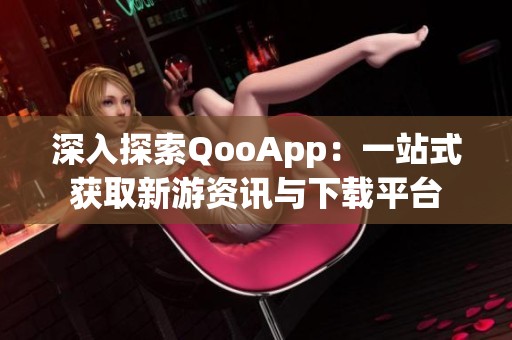 深入探索QooApp：一站式获取新游资讯与下载平台