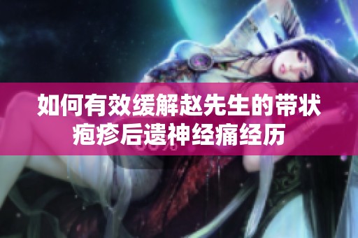 如何有效缓解赵先生的带状疱疹后遗神经痛经历
