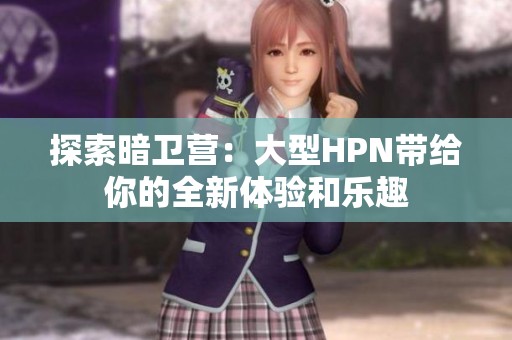 探索暗卫营：大型HPN带给你的全新体验和乐趣