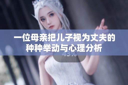 一位母亲把儿子视为丈夫的种种举动与心理分析