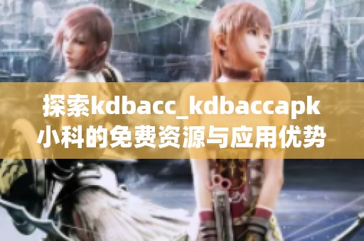 探索kdbacc_kdbaccapk小科的免费资源与应用优势