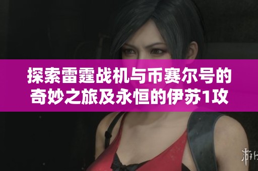 探索雷霆战机与币赛尔号的奇妙之旅及永恒的伊苏1攻略分享