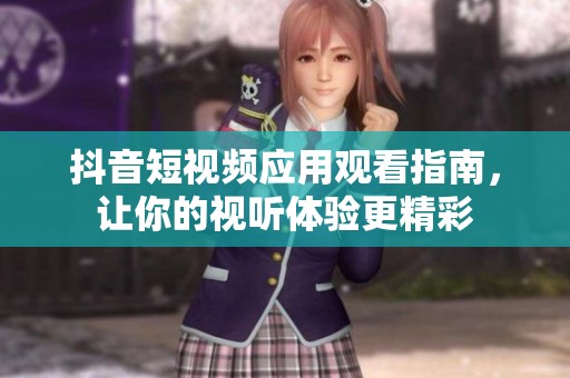 抖音短视频应用观看指南，让你的视听体验更精彩
