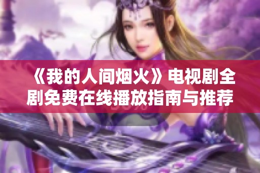 《我的人间烟火》电视剧全剧免费在线播放指南与推荐