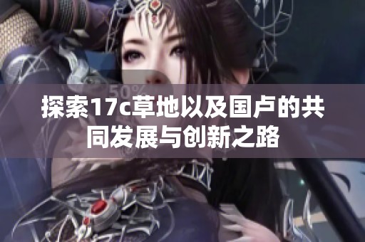 探索17c草地以及国卢的共同发展与创新之路