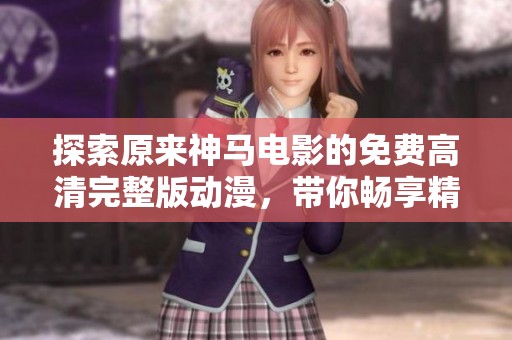探索原来神马电影的免费高清完整版动漫，带你畅享精彩故事