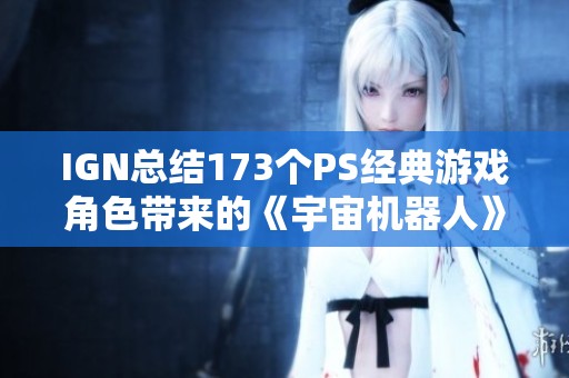 IGN总结173个PS经典游戏角色带来的《宇宙机器人》精彩彩蛋