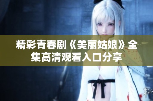 精彩青春剧《美丽姑娘》全集高清观看入口分享